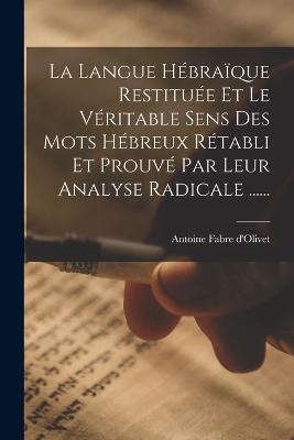 La Langue Hbraque Restitue Et Le Vritable Sens Des Mots Hbreux Rtabli Et Prouv Par Leur Analyse Radicale ...... - D'Olivet, Antoine Fabre