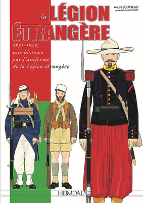 La Legion Etrangere: 1831-1962, Une Histoire Par l'Uniforme de la Legion Etrangere - Mongin, Jean Marie, and Jouineau, Andr? (Illustrator)