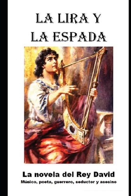 La Lira y la Espada: La novela del Rey David: musico, poeta, guerrero, seductor y asesino - Mandel, David