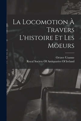 La Locomotion a Travers L'Histoire Et Les Moeurs - Uzanne, Octave, and Royal Society of Antiquaries of Ireland (Creator)