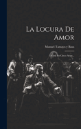 La Locura de Amor: Drama En Cinco Actos...