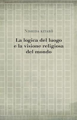 La Logica del Luogo E La Visione Religiosa del Mondo - Nishida, Kitaro