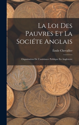 La Loi Des Pauvres Et La Socite Anglais: Organisation De L'assistance Publique En Angleterre - Chevallier, mile