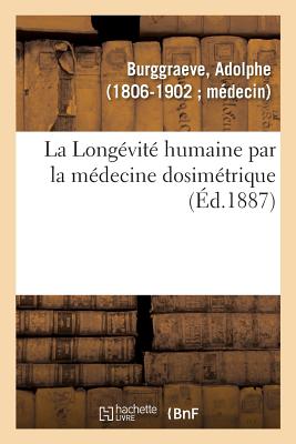 La Longvit Humaine Par La Mdecine Dosimtrique Ou La Mdecine Dosimtrique:  La Porte de Tout Le Monde, Avec Ses Applications  Nos Races Domestiques. dition Populaire - Burggraeve, Adolphe