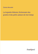 La lorgnette littraire; Dictionnaire des grands et des petits auteurs de mon temps