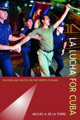 La Lucha for Cuba: Religion and Politics on the Streets of Miami - de la Torre, Miguel A