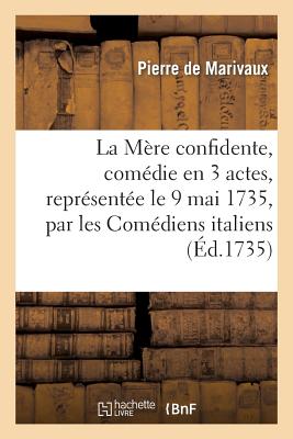 La M?re Confidente, Com?die En 3 Actes, Repr?sent?e Le 9 Mai 1735, Par Les Com?diens Italiens - de Marivaux, Pierre