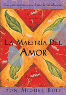 La Maestria del Amor: Un Libro de La Sabiduria Tolteca, the Mastery of Love, Spanish-Language Edition