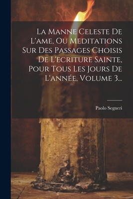 La Manne Celeste de L'Ame, Ou Meditations Sur Des Passages Choisis de L'Ecriture Sainte, Pour Tous Les Jours de L'Annee, Volume 3... - Segneri, Paolo