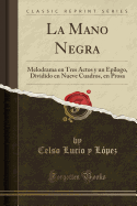 La Mano Negra: Melodrama En Tres Actos Y Un Ep?logo, Dividido En Nueve Cuadros, En Prosa (Classic Reprint)