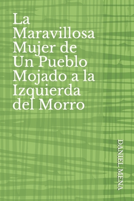 La Maravillosa Mujer de Un Pueblo Mojado a la Izquierda del Morro - ?lvarez Diep, Juan (Foreword by), and Miranda, Manuel (Contributions by), and Bueno, Rafael (Contributions by)