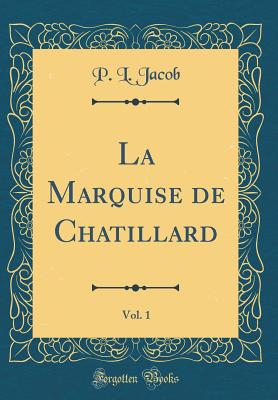 La Marquise de Chatillard, Vol. 1 (Classic Reprint) - Jacob, P L