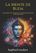 La Mente de Buda: Cmo utilizar la PNL, la hipnosis y la visualizacin creativa para transformar su vida