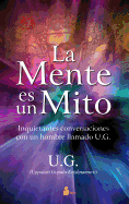 La Mente Es un Mito: Inquietantes Conversaciones Con un Hombre Llamado U.G.