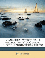 La Mentira Patritica, El Militarismo Y La Guerra: Cuestin Argentino-Chilena