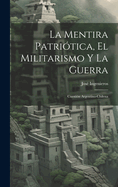 La Mentira Patri?tica, El Militarismo Y La Guerra: Cuesti?n Argentino-Chilena