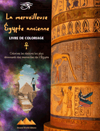 La merveilleuse gypte ancienne - Livre de coloriage cratif pour les amateurs de civilisations anciennes: Coloriez les dessins les plus tonnants des merveilles de l'gypte