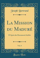 La Mission Du Madure, Vol. 4: D'Apres Des Documents Inedits (Classic Reprint)