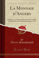 La Monnaie D'Angers: Origines; La Monnaie Royale (1319-1738); La Juridiction de la Monnaie Jusqu'? 1791 (Classic Reprint)