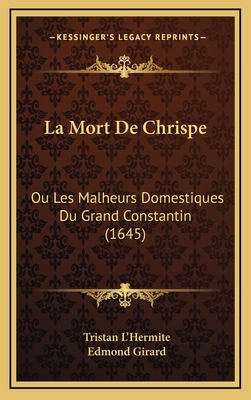 La Mort de Chrispe: Ou Les Malheurs Domestiques Du Grand Constantin (1645) - L'Hermite, Tristan, and Girard, Edmond