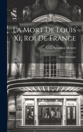 La Mort De Louis Xi, Roi De France: Pice Historique