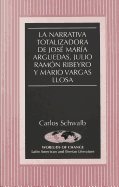 La Narrativa Totalizadora de Jos? Mar?a Arguedas, Julio Ram?n Ribeyro Y Mario Vargas Llosa - March, Kathleen N (Editor), and Schwalb, Carlos