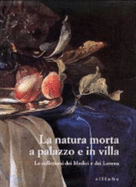 La Natura Morta a Palazzo E in Villa: Le Collezioni Dei Medici E Dei Lorena