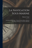 La Navigation Sous-Marine: Gnralits Et Historique.--Thorie Du Sous-Marin.--Bateaux Sous-Marins Modernes.--La Guerre Maritime
