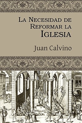 La Necesidad de Reformar La Iglesia - Calvino, Juan, and Chairez, Joel (Translated by)