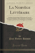 La Norvge Littraire: Catalogue Systmatique Et Raisonn de Tous Les Ouvrages de Quelque Valeur Imprims En Norvge Ou Composs Par Des Auteurs Norvgiens Au 19e Sicle (Classic Reprint)