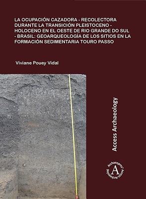 La ocupacion cazadora-recolectora durante la transicion Pleistoceno-Holoceno en el oeste de Rio Grande do Sul - Brasil: geoarqueologia de los sitios en la formacion sedimentaria Touro Passo - Pouey Vidal, Viviane