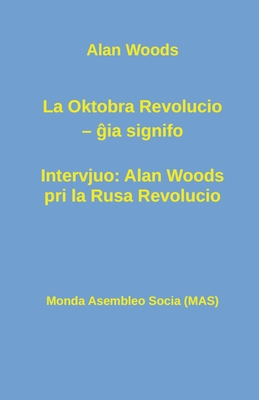 La Oktobra Revolucio --  ia signifo; Intervjuo: Alan Woods pri la Rusa Revolucio - Woods, Allan, and Kofoet, Tony (Translated by), and Lutermano, Vilhelmo (Translated by)