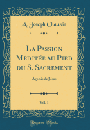 La Passion M?dit?e Au Pied Du S. Sacrement, Vol. 1: Agonie de J?sus (Classic Reprint)