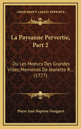 La Paysanne Pervertie, Part 2: Ou Les Moeurs Des Grandes Villes, Memoires de Jeanette R... (1777)