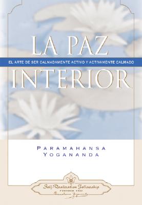La Paz Interior: El Arte de Ser Calmadamente Activo y Activamente Calmado - Yogananda, Paramahansa
