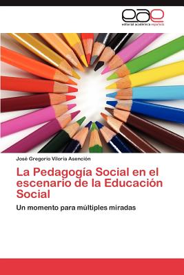 La Pedagogia Social En El Escenario de La Educacion Social - Viloria Asenci N, Jos Gregorio, and Viloria Asencion, Jose Gregorio