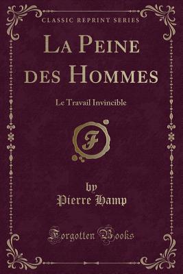 La Peine Des Hommes: Le Travail Invincible (Classic Reprint) - Hamp, Pierre