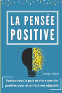 La pens?e positive: Foutez-vous la paix et vivre une vie positive pour atteindre vos objectifs