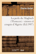 La Perle Du Maghreb (Tlemcen): Visions Et Croquis d'Alg?rie - Barbet, Charles