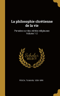 La Philosophie Chretienne de La Vie: Pensees Sur Des Verites Religieuses Volume 1-2