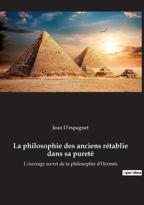 La philosophie des anciens rtablie dans sa puret: L'ouvrage secret de la philosophie d'Herms - D'Espagnet, Jean