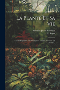 La Plante Et Sa Vie: Le?ons Populaires de Botanique a l'Usage Des Gens Du Monde...