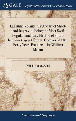 La Plume Volante. Or, the art of Short-hand Improv'd. Being the Most Swift, Regular, and Easy Method of Short-hand-writing yet Extant. Compos'd After Forty Years Practice ... by William Mason - Mason, William