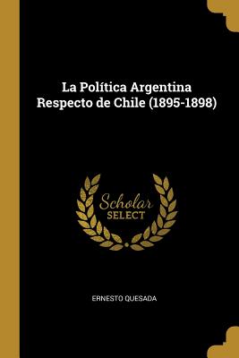 La Poltica Argentina Respecto de Chile (1895-1898) - Quesada, Ernesto