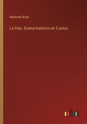 La Pola. Drama hist?rico en 5 actos - Rivas, Medardo