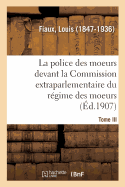 La Police Des Moeurs Devant La Commission Extraparlementaire Du R?gime Des Moeurs. Tome II: Avertissement, Rapport, Abolition de la Police Des Moeurs, Le R?gime de la Loi, Loi Du 11 Avril 1908