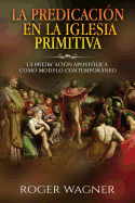 La Predicacion En La Iglesia Primitiva: La Predicacion Apostolica Como Modelo Contemporaneo