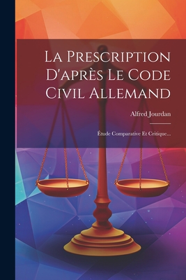 La Prescription d'Apr?s Le Code Civil Allemand: ?tude Comparative Et Critique... - Jourdan, Alfred