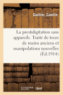 La Prestidigitation Sans Appareils. Tours de Mains Anciens Et Manipulations Nouvelles: Notamment Du Double Empalmage, Comprenant Des Tours Anciens Et Modernes