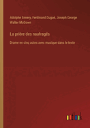 La pri?re des naufrag?s: Drame en cinq actes avec musique dans le texte